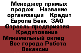 Менеджер прямых продаж › Название организации ­ Кредит Европа Банк, ЗАО › Отрасль предприятия ­ Кредитование › Минимальный оклад ­ 1 - Все города Работа » Вакансии   . Московская обл.,Бронницы г.